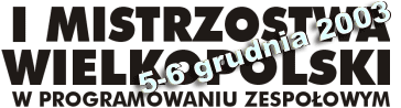 I Mistrzostwa Wielkopolski w Programowaniu Zespołowym, Poznań 5-6.XII.2003